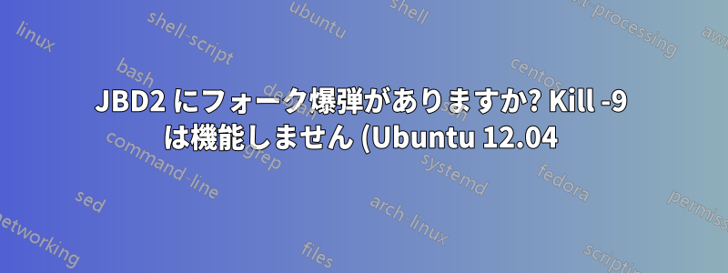 JBD2 にフォーク爆弾がありますか? Kill -9 は機能しません (Ubuntu 12.04)