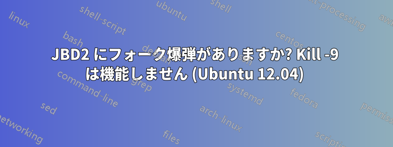 JBD2 にフォーク爆弾がありますか? Kill -9 は機能しません (Ubuntu 12.04)