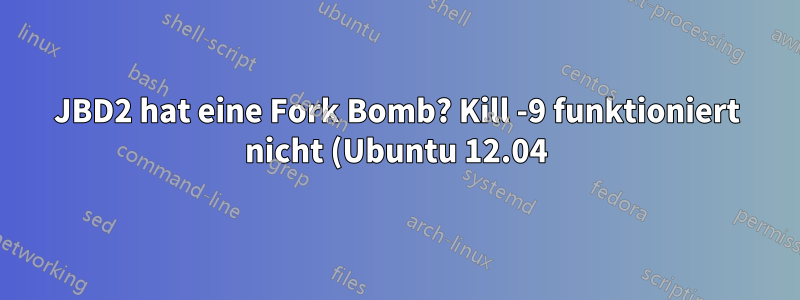 JBD2 hat eine Fork Bomb? Kill -9 funktioniert nicht (Ubuntu 12.04)