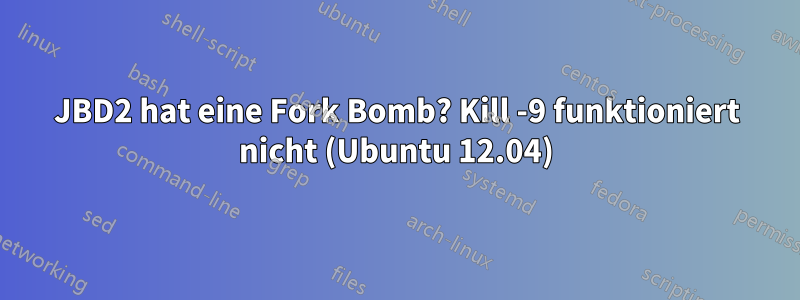 JBD2 hat eine Fork Bomb? Kill -9 funktioniert nicht (Ubuntu 12.04)