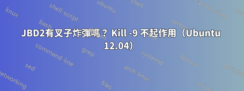 JBD2有叉子炸彈嗎？ Kill -9 不起作用（Ubuntu 12.04）