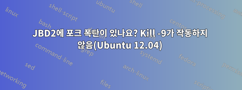 JBD2에 포크 폭탄이 있나요? Kill -9가 작동하지 않음(Ubuntu 12.04)