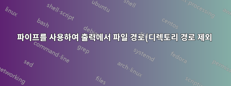 파이프를 사용하여 출력에서 파일 경로(디렉토리 경로 제외)만 필터링 |