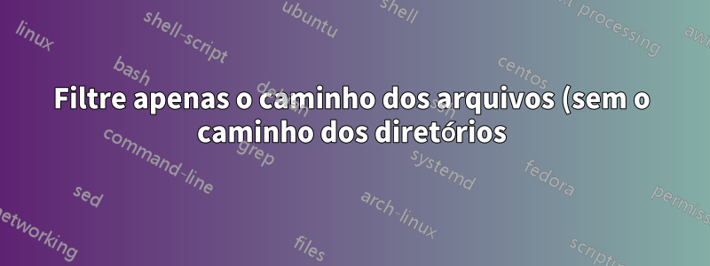 Filtre apenas o caminho dos arquivos (sem o caminho dos diretórios) da saída usando pipe |