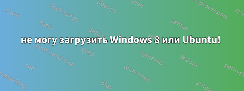 не могу загрузить Windows 8 или Ubuntu!