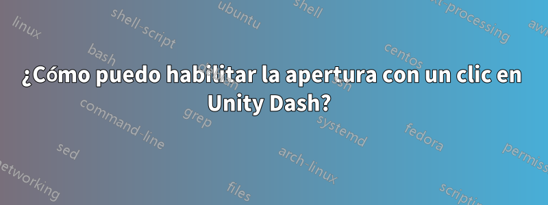 ¿Cómo puedo habilitar la apertura con un clic en Unity Dash? 