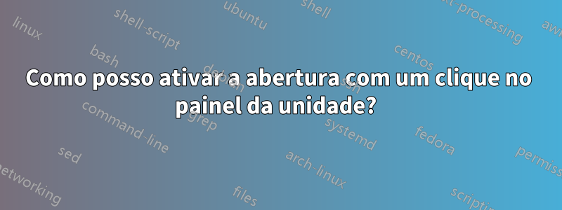 Como posso ativar a abertura com um clique no painel da unidade? 