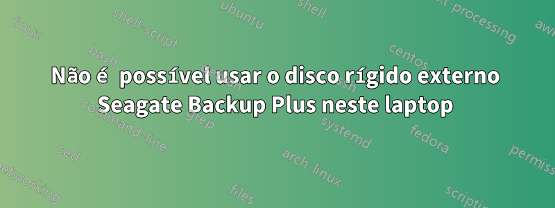 Não é possível usar o disco rígido externo Seagate Backup Plus neste laptop