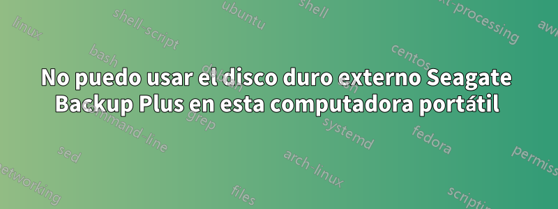 No puedo usar el disco duro externo Seagate Backup Plus en esta computadora portátil