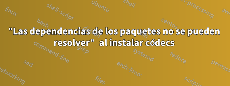 "Las dependencias de los paquetes no se pueden resolver" al instalar códecs