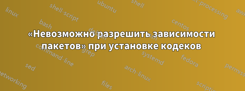 «Невозможно разрешить зависимости пакетов» при установке кодеков