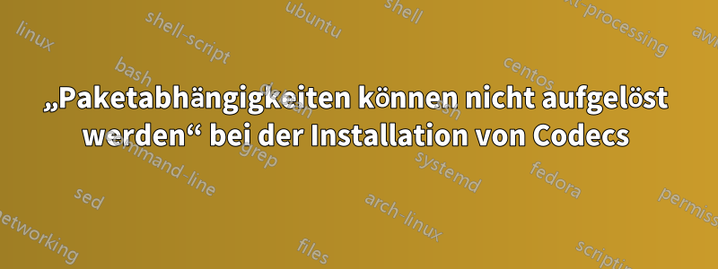 „Paketabhängigkeiten können nicht aufgelöst werden“ bei der Installation von Codecs