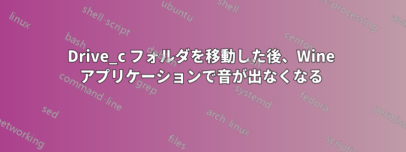 Drive_c フォルダを移動した後、Wine アプリケーションで音が出なくなる