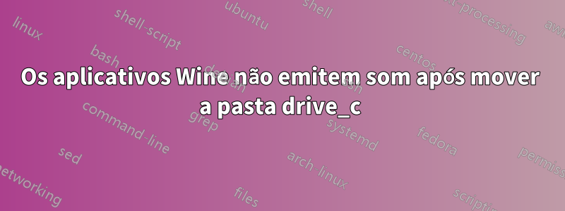 Os aplicativos Wine não emitem som após mover a pasta drive_c