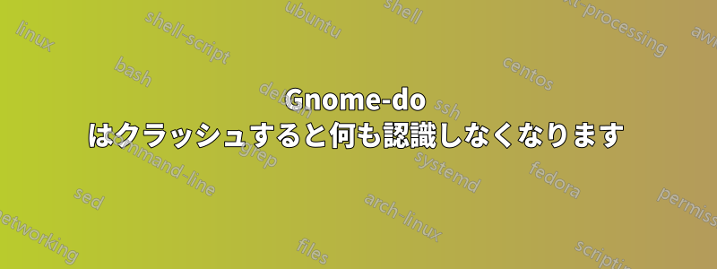 Gnome-do はクラッシュすると何も認識しなくなります