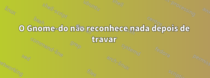 O Gnome-do não reconhece nada depois de travar