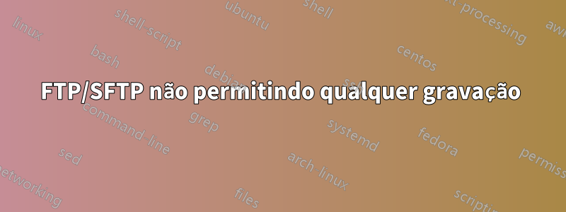 FTP/SFTP não permitindo qualquer gravação