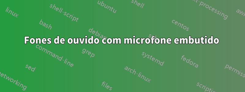 Fones de ouvido com microfone embutido