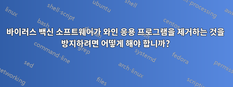 바이러스 백신 소프트웨어가 와인 응용 프로그램을 제거하는 것을 방지하려면 어떻게 해야 합니까?