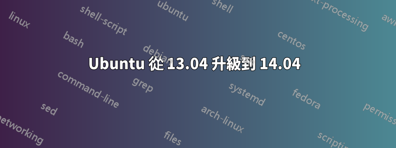 Ubuntu 從 13.04 升級到 14.04 