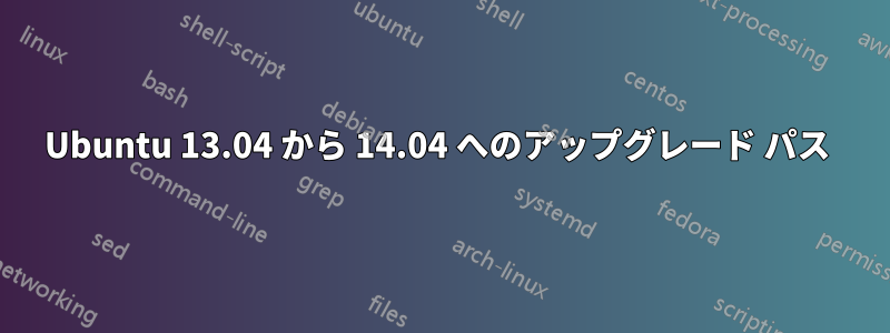 Ubuntu 13.04 から 14.04 へのアップグレード パス 