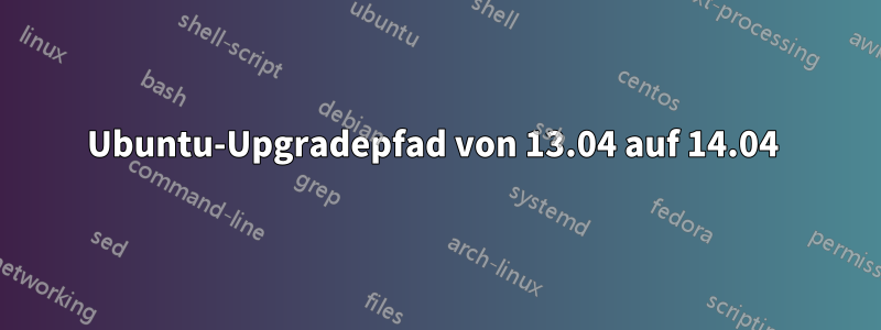 Ubuntu-Upgradepfad von 13.04 auf 14.04 