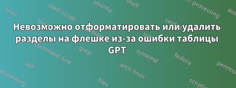 Невозможно отформатировать или удалить разделы на флешке из-за ошибки таблицы GPT