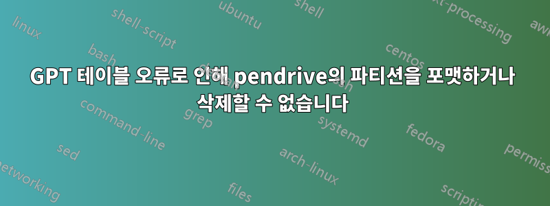 GPT 테이블 오류로 인해 pendrive의 파티션을 포맷하거나 삭제할 수 없습니다