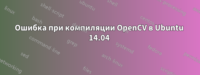 Ошибка при компиляции OpenCV в Ubuntu 14.04