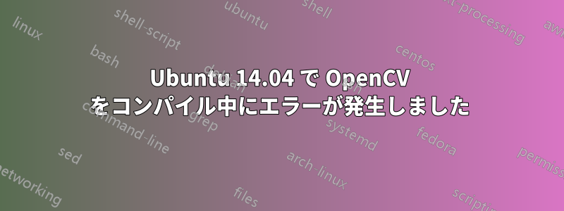 Ubuntu 14.04 で OpenCV をコンパイル中にエラーが発生しました