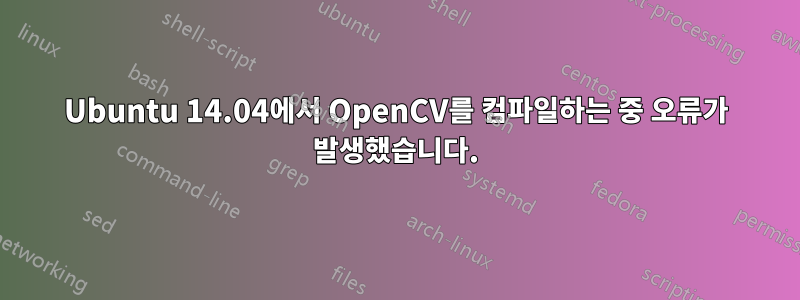 Ubuntu 14.04에서 OpenCV를 컴파일하는 중 오류가 발생했습니다.