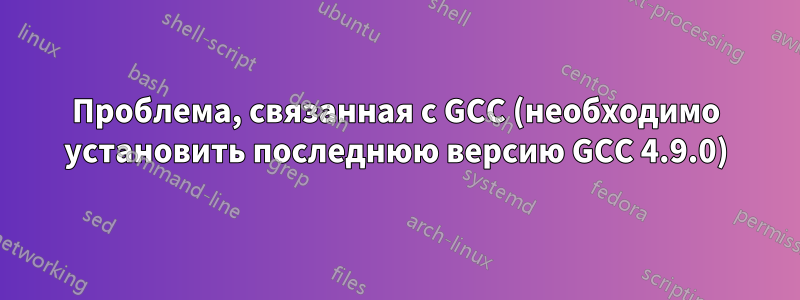 Проблема, связанная с GCC (необходимо установить последнюю версию GCC 4.9.0)