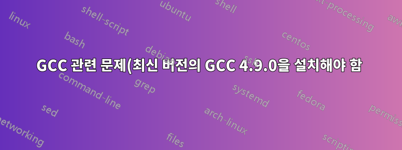 GCC 관련 문제(최신 버전의 GCC 4.9.0을 설치해야 함)