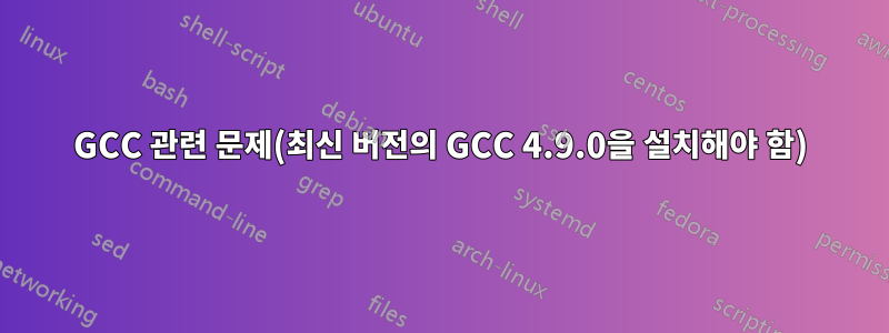 GCC 관련 문제(최신 버전의 GCC 4.9.0을 설치해야 함)