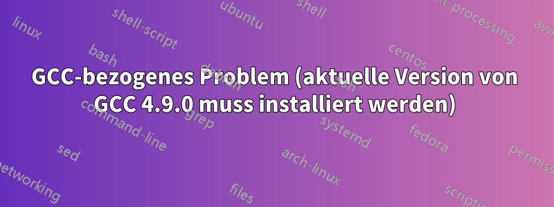 GCC-bezogenes Problem (aktuelle Version von GCC 4.9.0 muss installiert werden)