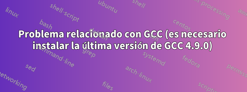 Problema relacionado con GCC (es necesario instalar la última versión de GCC 4.9.0)