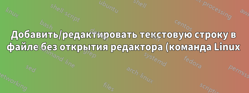 Добавить/редактировать текстовую строку в файле без открытия редактора (команда Linux)