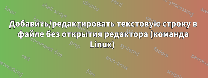 Добавить/редактировать текстовую строку в файле без открытия редактора (команда Linux) 