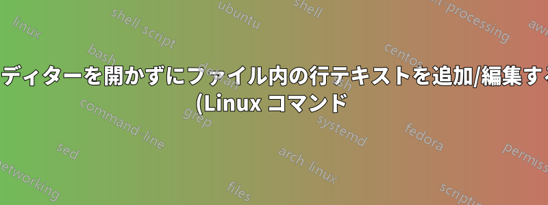 エディターを開かずにファイル内の行テキストを追加/編集する (Linux コマンド)