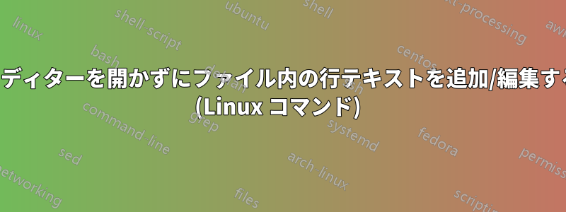 エディターを開かずにファイル内の行テキストを追加/編集する (Linux コマンド) 