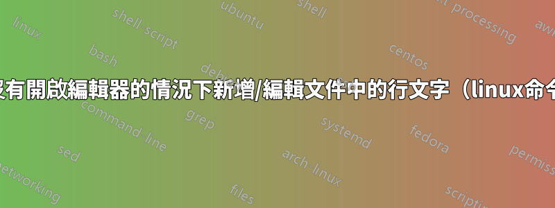 在沒有開啟編輯器的情況下新增/編輯文件中的行文字（linux命令）