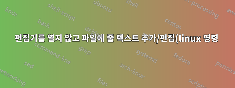 편집기를 열지 않고 파일에 줄 텍스트 추가/편집(linux 명령)