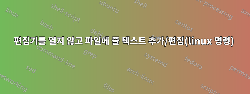 편집기를 열지 않고 파일에 줄 텍스트 추가/편집(linux 명령)