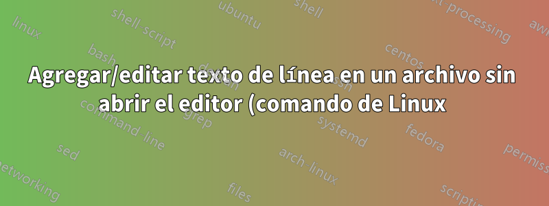 Agregar/editar texto de línea en un archivo sin abrir el editor (comando de Linux)