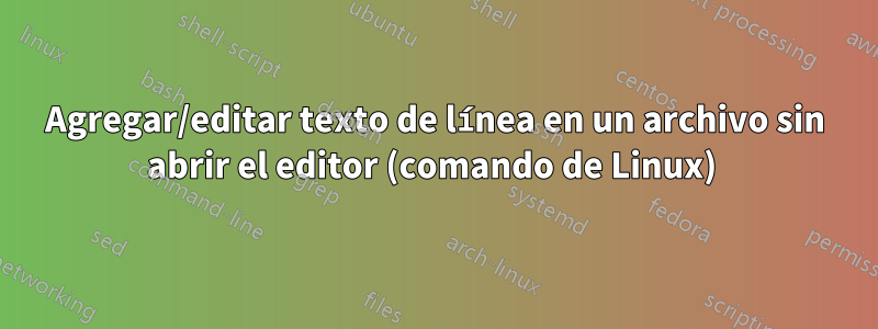 Agregar/editar texto de línea en un archivo sin abrir el editor (comando de Linux) 