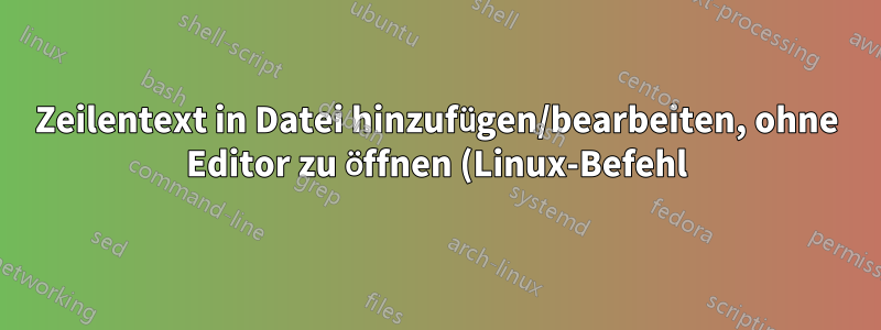 Zeilentext in Datei hinzufügen/bearbeiten, ohne Editor zu öffnen (Linux-Befehl)
