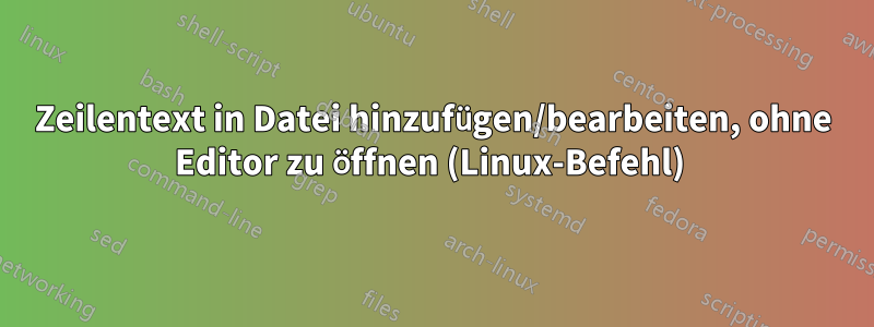 Zeilentext in Datei hinzufügen/bearbeiten, ohne Editor zu öffnen (Linux-Befehl) 