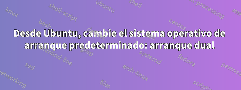 Desde Ubuntu, cambie el sistema operativo de arranque predeterminado: arranque dual