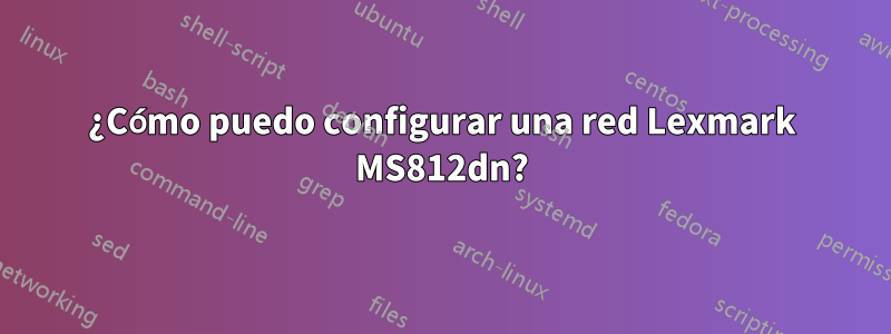 ¿Cómo puedo configurar una red Lexmark MS812dn?