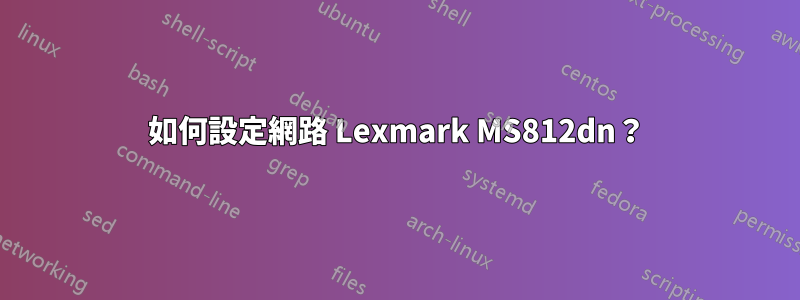 如何設定網路 Lexmark MS812dn？